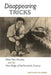 Disappearing Tricks: Silent Film, Houdini, and the New Magic of the Twentieth Century by Matthew Solomon