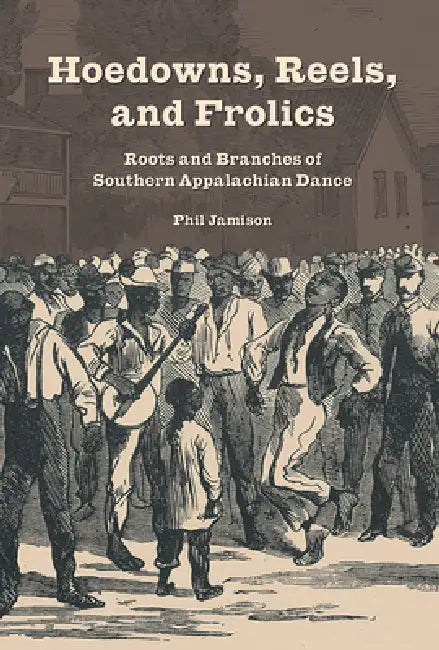 Hoedowns, Reels, and Frolics: Roots and Branches of Southern Appalachian Dance by Phil Jamison