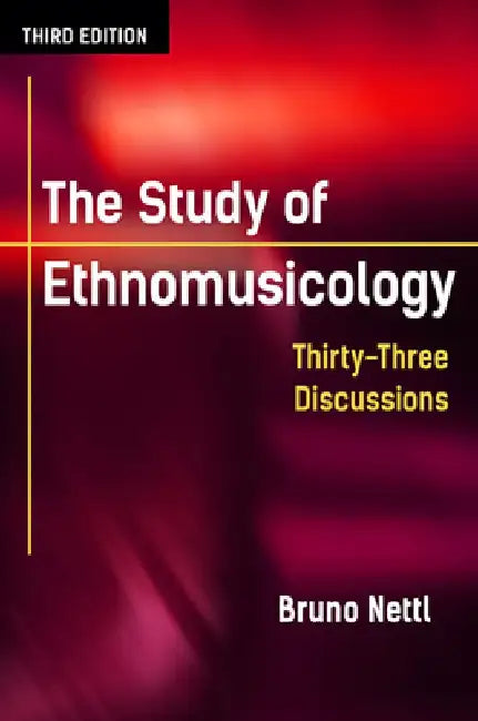 The Study of Ethnomusicology: Thirty-Three Discussions by Bruno Nettl