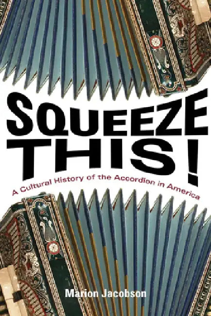 Squeeze This!: A Cultural History of the Accordion in America by Marion Jacobson