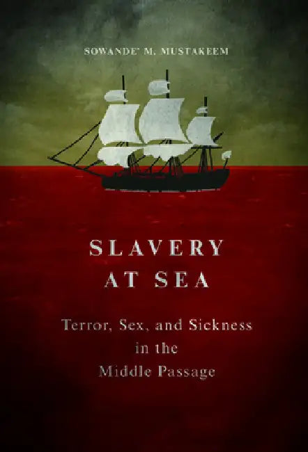 Slavery at Sea: Terror, Sex, and Sickness in the Middle Passage by Sowande M. Mustakeem