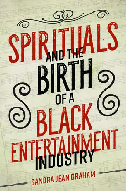Spirituals and the Birth of a Black Entertainment Industry by Sandra Jean Graham