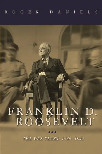 Franklin D. Roosevelt: The War Years, 1939-1945 by Roger Daniels