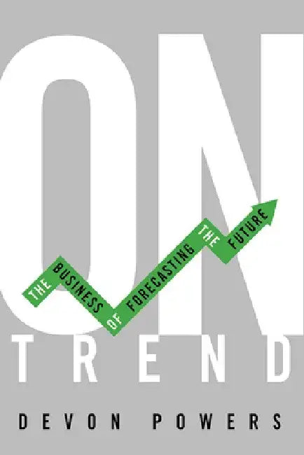 On Trend: The Business of Forecasting the Future by Devon Powers