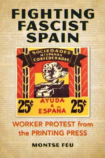 Fighting Fascist Spain: Worker Protest from the Printing Press by Montse Feu