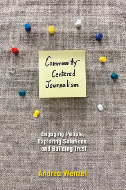 Community-Centered Journalism: Engaging People, Exploring Solutions, and Building Trust by Andrea Wenzel