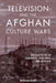 Television and the Afghan Culture Wars: Brought to You by Foreigners, Warlords, and Local Activists by Wazhmah Osman