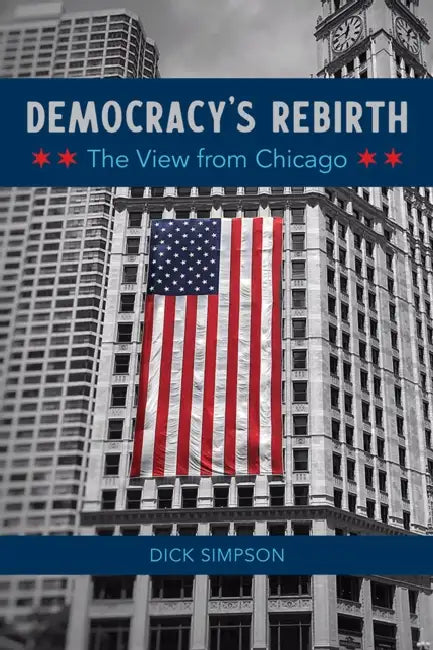 Democracy's Rebirth: The View from Chicago by Dick Simpson
