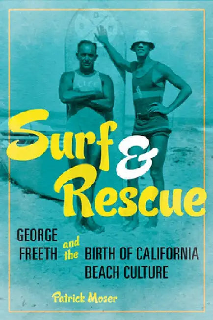 Surf and Rescue: George Freeth and the Birth of California Beach Culture by Patrick Moser