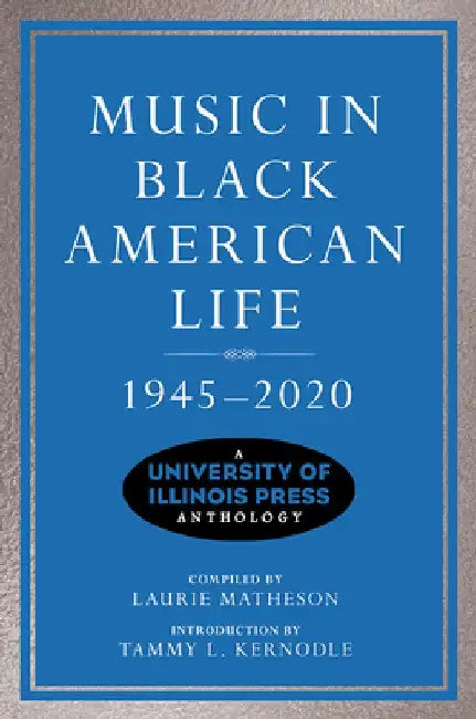 Music in Black American Life, 1945-2020: A University of Illinois Press Anthology by Laurie Matheson