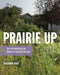 Prairie Up: An Introduction to Natural Garden Design by Benjamin Vogt