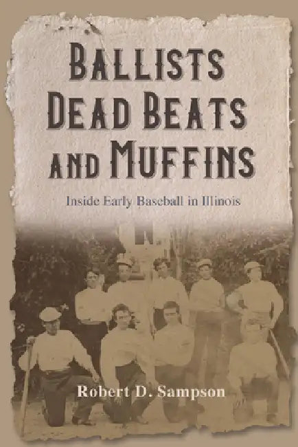 Ballists, Dead Beats, and Muffins: Inside Early Baseball in Illinois by Robert D. Sampson
