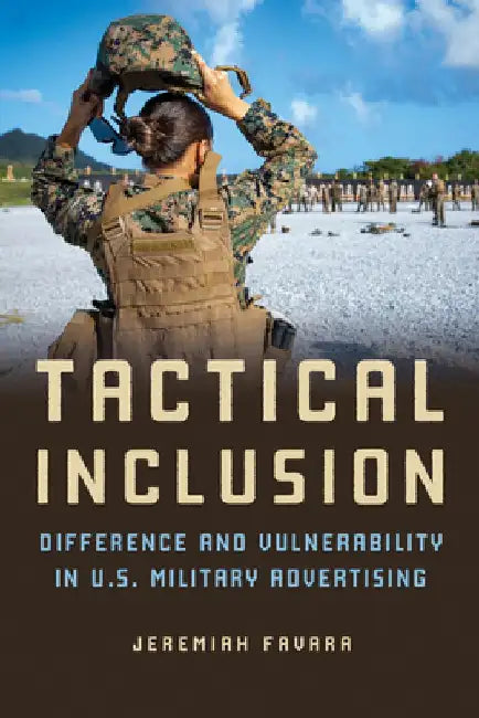 Tactical Inclusion: Difference and Vulnerability in U.S. Military Advertising by Jeremiah Favara