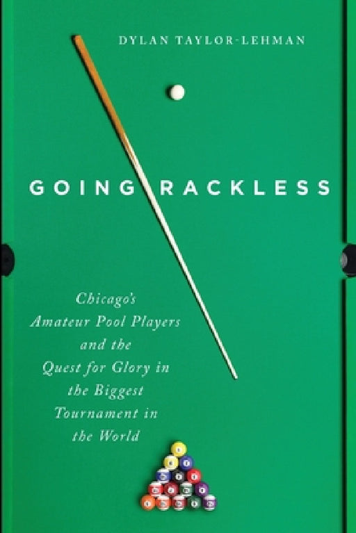 Going Rackless: Chicago's Amateur Pool Players and the Quest for Glory in the Biggest Tournament in the World by Dylan Taylor-Lehman