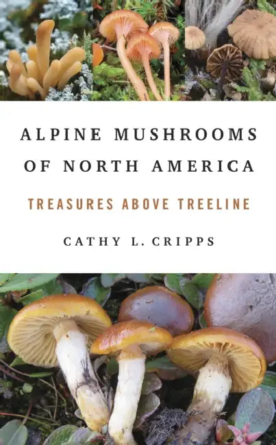Alpine Mushrooms of North America: Treasures Above Treeline by Cathy Cripps