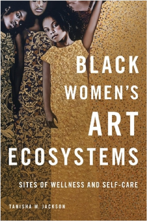 Black Women's Art Ecosystems: Sites of Wellness and Self-Care by Tanisha Jackson