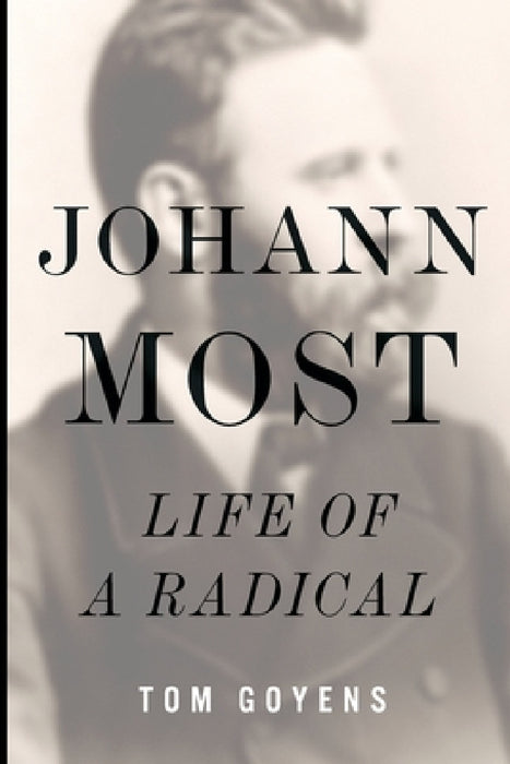 Johann Most: Life of a Radical by Tom Goyens