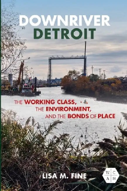 Downriver Detroit: The Working Class, the Environment, and the Bonds of Place by Lisa M. Fine