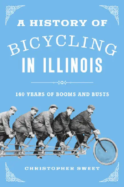 A History of Bicycling in Illinois: 160 Years of Booms and Busts by Christopher Sweet