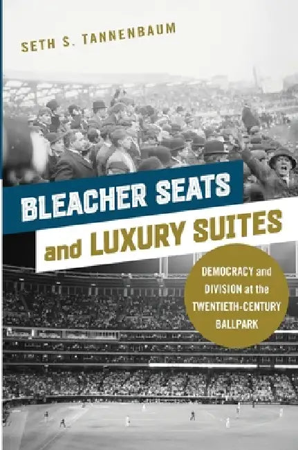 Bleacher Seats and Luxury Suites: Democracy and Division at the Twentieth-Century Ballpark by Seth S. Tannenbaum