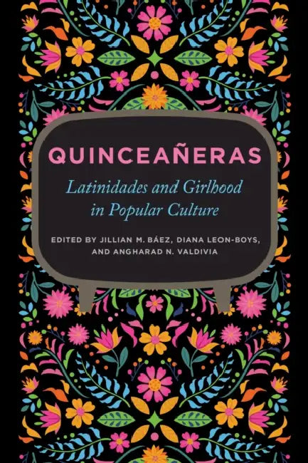 Quinceañeras: Latinidades and Girlhood in Popular Culture by Jillian M. Báez, Diana Leon-Boys, Angharad Valdivia