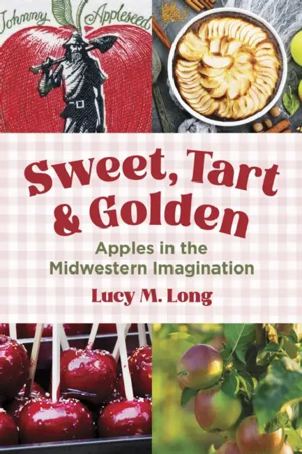 Sweet, Tart, and Golden: Apples in the Midwestern Imagination by Lucy M. Long