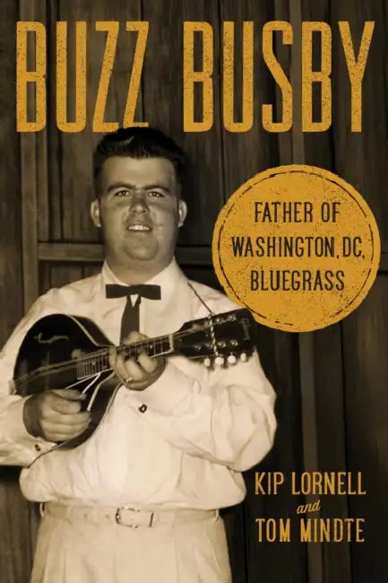 Buzz Busby: Father of Washington, DC, Bluegrass by Kip Lornell, Tom Mindte