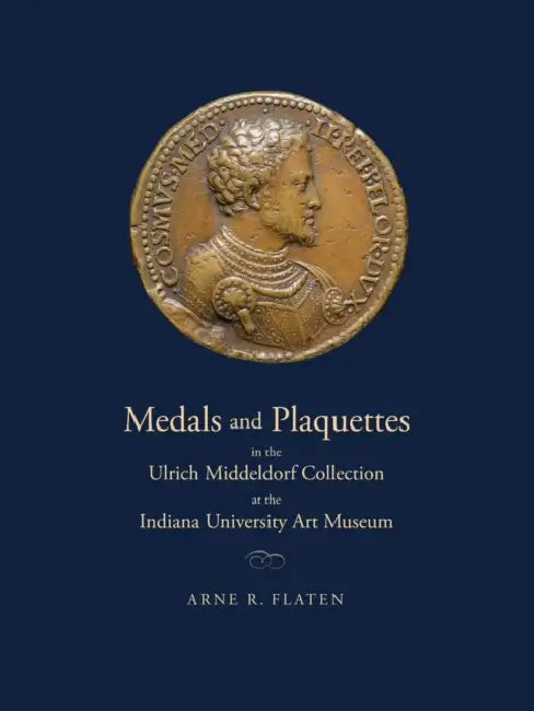 Medals and Plaquettes in the Ulrich Middeldorf Collection at the Indiana University Art Museum: 15th to 20th Centuries by John Goodwin