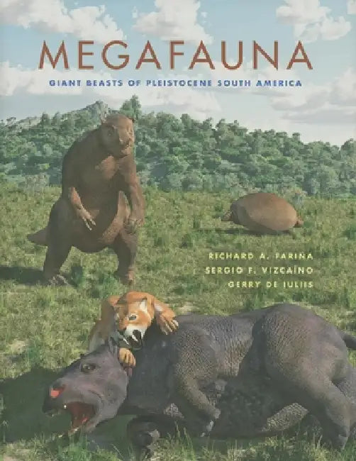 Megafauna: Giant Beasts of Pleistocene South America by Richard A. Fariña, Sergio F. Vizcaíno, Gerry de Iuliis
