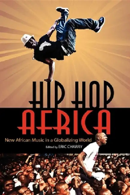 Hip Hop Africa: New African Music in a Globalizing World by Eric Charry, Rainer Polak, Jesse Weaver Shipley