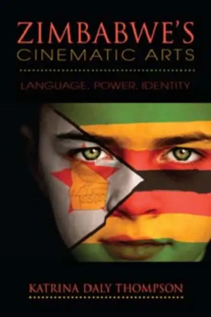 Zimbabwe's Cinematic Arts: Language, Power, Identity by Katrina Daly Thompson