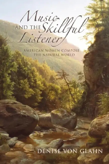Music and the Skillful Listener: American Women Compose the Natural World by Denise Von Glahn