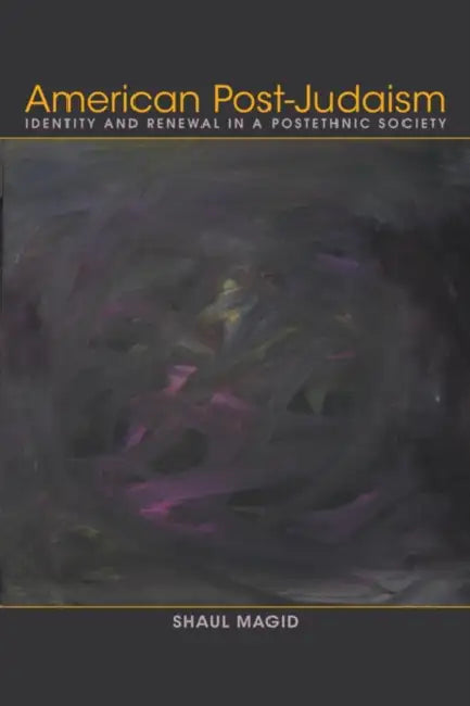 American Post-Judaism: Identity and Renewal in a Postethnic Society by Shaul Magid