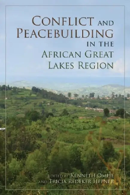 Conflict and Peacebuilding in the African Great Lakes Region by Kenneth Omeje, Tricia Redeker Hepner