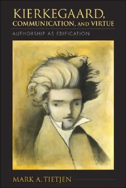Kierkegaard, Communication, and Virtue: Authorship as Edification by Mark A. Tietjen