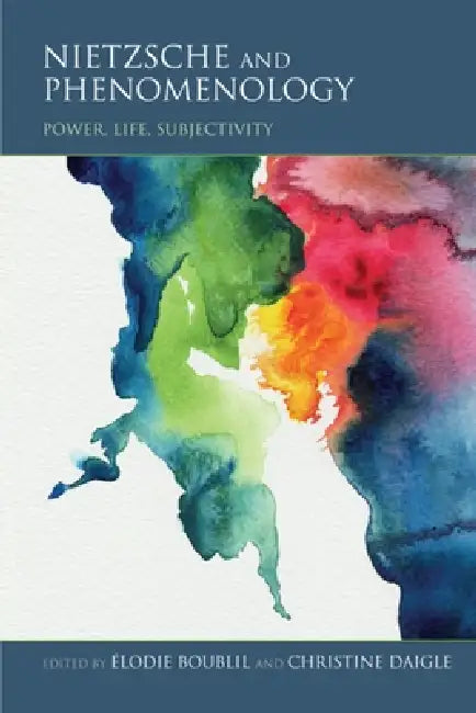 Nietzsche and Phenomenology: Power, Life, Subjectivity by Élodie Boublil, Christine Daigle, Saulius Geniusas