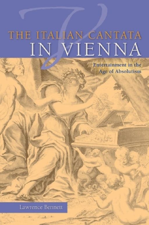 The Italian Cantata in Vienna: Entertainment in the Age of Absolutism by Lawrence Bennett