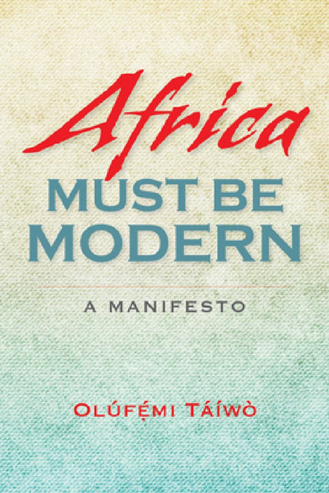 Africa Must Be Modern: A Manifesto by Olúfémi Táíwò