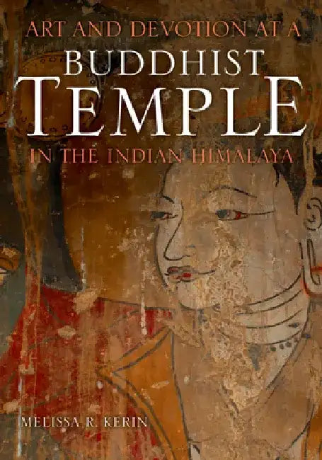 Art and Devotion at a Buddhist Temple in the Indian Himalaya by Melissa R. Kerin