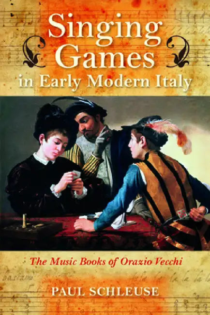 Singing Games in Early Modern Italy: The Music Books of Orazio Vecchi by Paul Schleuse