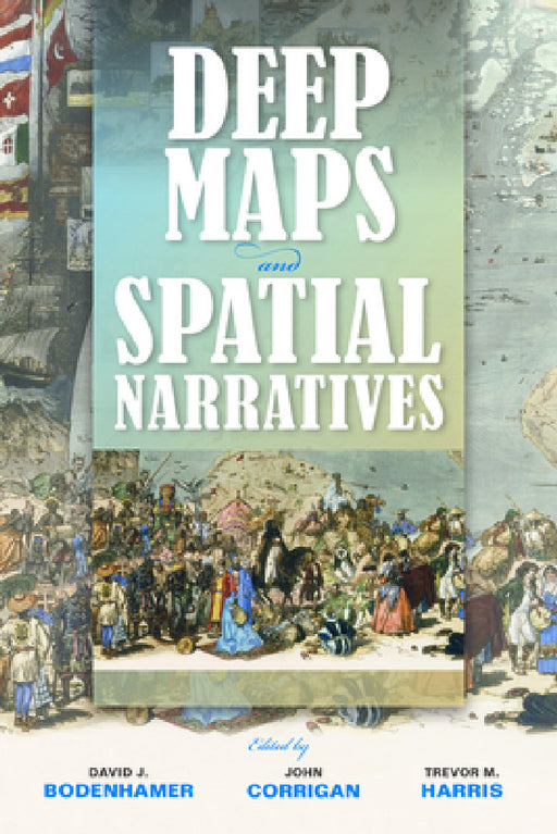 Deep Maps and Spatial Narratives by David J. Bodenhamer, John Corrigan, Trevor M. Harris