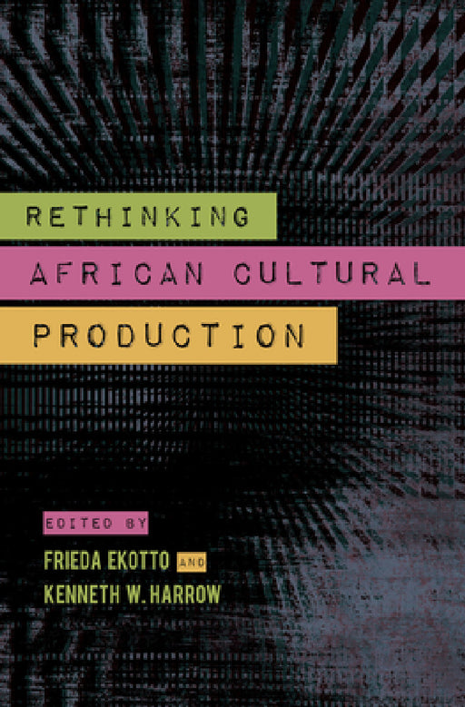Rethinking African Cultural Production by Kenneth W. Harrow, Frieda Ekotto