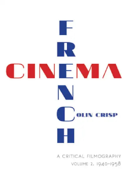 French Cinema a Critical Filmography: Volume 2, 1940 1958 by Colin Crisp, C. G. Crisp