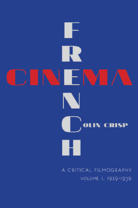 French Cinema--A Critical Filmography: Volume 1, 1929-1939 by Colin Crisp, C. G. Crisp