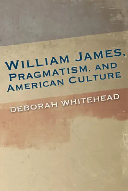 William James, Pragmatism, and American Culture by Deborah Whitehead