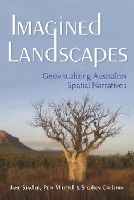 Imagined Landscapes: Geovisualizing Australian Spatial Narratives by Jane Stadler, Peta Mitchell, Stephen Carleton