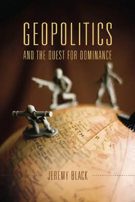 Geopolitics and the Quest for Dominance by Jeremy M. Black