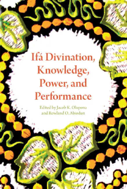 Ifá Divination, Knowledge, Power, and Performance by Jacob K. Olupona, Rowland O. Abiodun, Lisanne Norman
