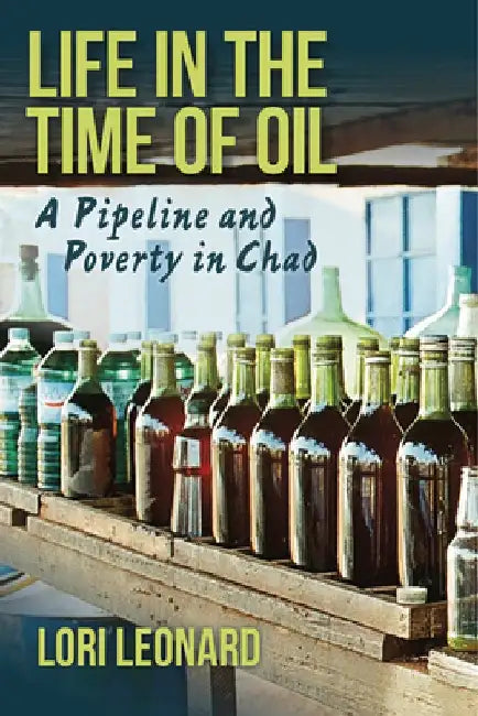 Life in the Time of Oil: A Pipeline and Poverty in Chad by Lori Leonard