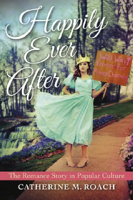 Happily Ever After: The Romance Story in Popular Culture by Catherine M. Roach